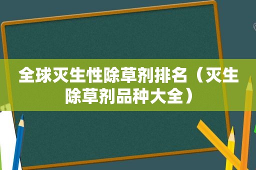 全球灭生性除草剂排名（灭生除草剂品种大全）