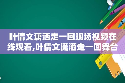 叶倩文潇洒走一回现场视频在线观看,叶倩文潇洒走一回舞台版