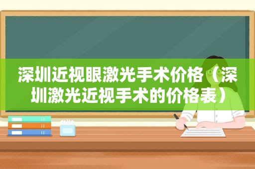 深圳近视眼激光手术价格（深圳激光近视手术的价格表）