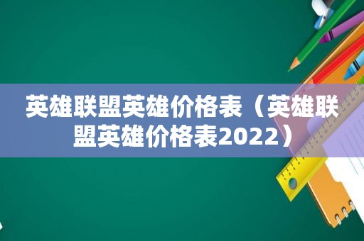 英雄联盟英雄价格表（英雄联盟英雄价格表2022）