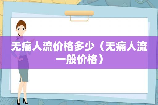 无痛人流价格多少（无痛人流一般价格）