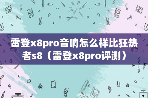 雷登x8pro音响怎么样比狂热者s8（雷登x8pro评测）