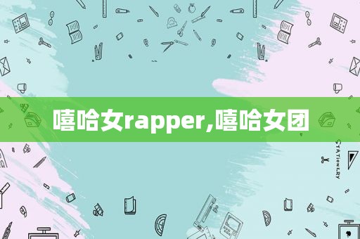 嘻哈女rapper,嘻哈女团