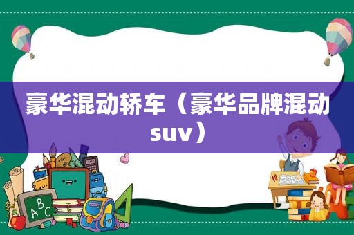 豪华混动轿车（豪华品牌混动suv）