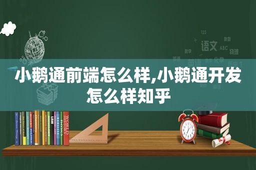 小鹅通前端怎么样,小鹅通开发怎么样知乎