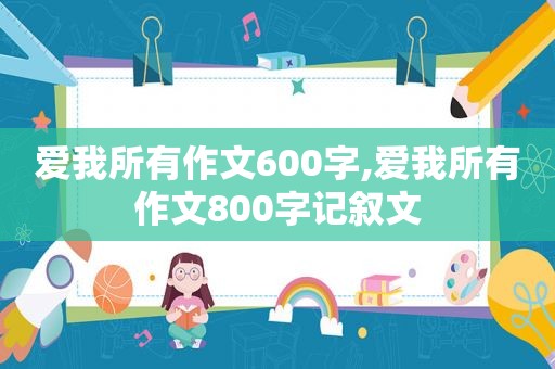 爱我所有作文600字,爱我所有作文800字记叙文