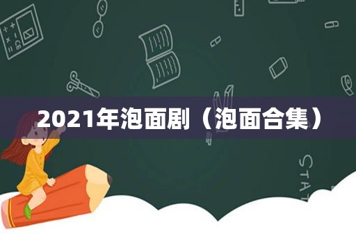 2021年泡面剧（泡面合集）