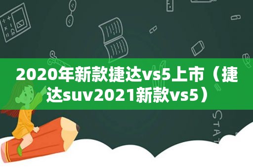 2020年新款捷达vs5上市（捷达suv2021新款vs5）