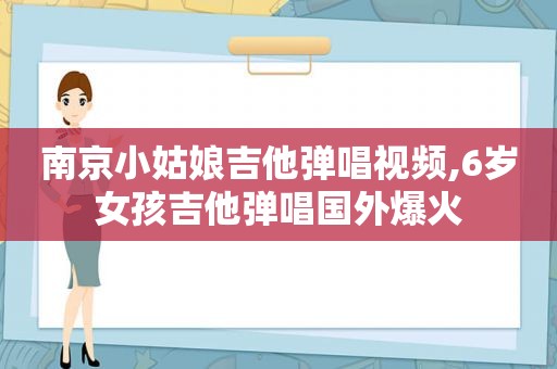 南京小姑娘吉他弹唱视频,6岁女孩吉他弹唱国外爆火