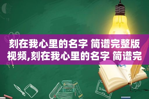 刻在我心里的名字 简谱完整版视频,刻在我心里的名字 简谱完整版歌词