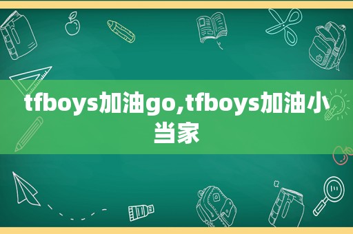 tfboys加油go,tfboys加油小当家