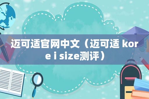 迈可适官网中文（迈可适 kore i size测评）