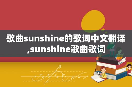 歌曲sunshine的歌词中文翻译,sunshine歌曲歌词