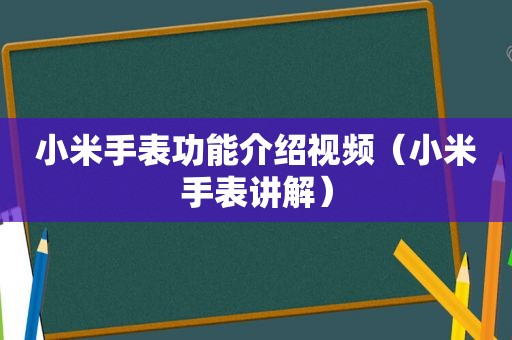 小米手表功能介绍视频（小米手表讲解）