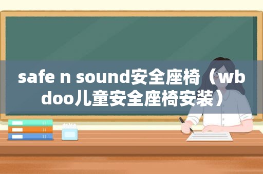 safe n sound安全座椅（wbdoo儿童安全座椅安装）