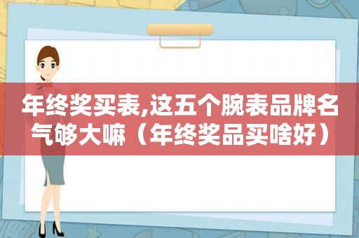 年终奖买表,这五个腕表品牌名气够大嘛（年终奖品买啥好）