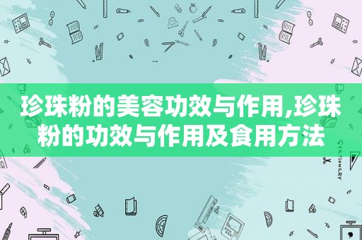 珍珠粉的美容功效与作用,珍珠粉的功效与作用及食用方法