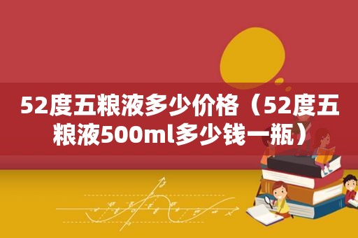 52度五粮液多少价格（52度五粮液500ml多少钱一瓶）