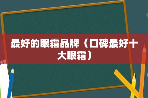 最好的眼霜品牌（口碑最好十大眼霜）