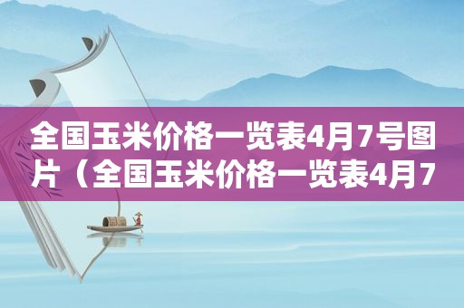 全国玉米价格一览表4月7号图片（全国玉米价格一览表4月7号查询）