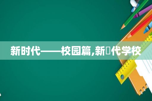 新时代——校园篇,新吋代学校