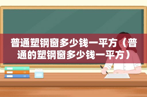 普通塑钢窗多少钱一平方（普通的塑钢窗多少钱一平方）