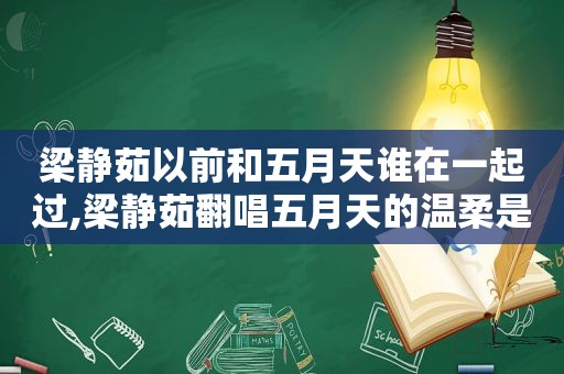 梁静茹以前和 *** 谁在一起过,梁静茹翻唱 *** 的温柔是什么歌