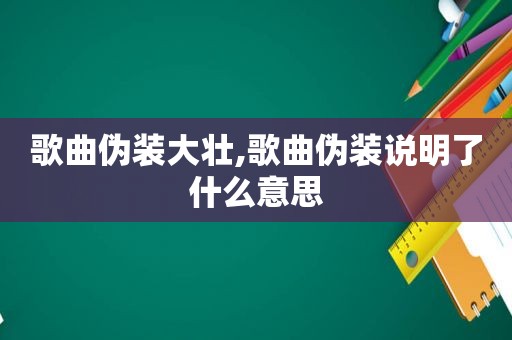 歌曲伪装大壮,歌曲伪装说明了什么意思