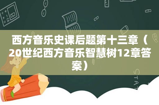 西方音乐史课后题第十三章（20世纪西方音乐智慧树12章答案）