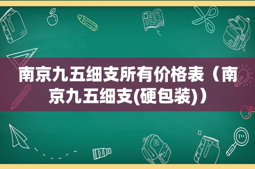 南京九五细支所有价格表（南京九五细支(硬包装)）