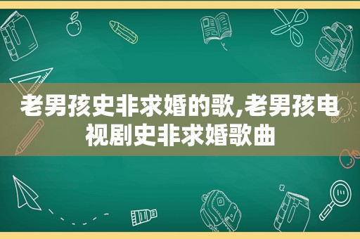 老男孩史非求婚的歌,老男孩电视剧史非求婚歌曲