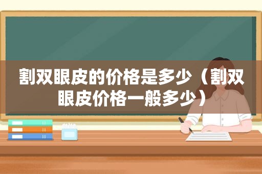 割双眼皮的价格是多少（割双眼皮价格一般多少）