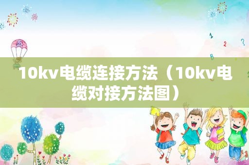 10kv电缆连接方法（10kv电缆对接方法图）