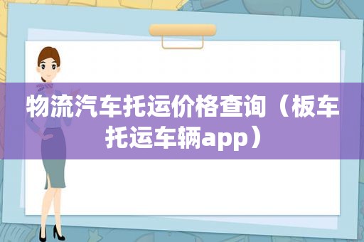 物流汽车托运价格查询（板车托运车辆app）