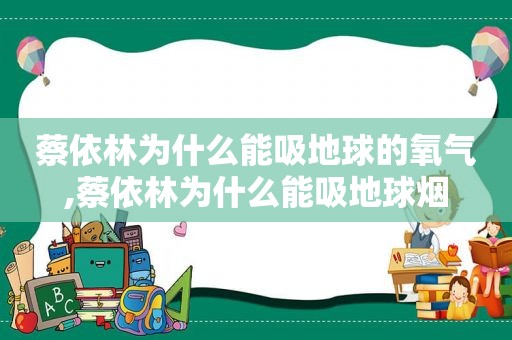 蔡依林为什么能吸地球的氧气,蔡依林为什么能吸地球烟