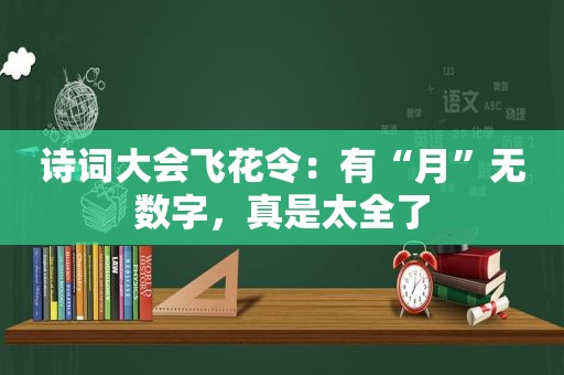 诗词大会飞花令：有“月”无数字，真是太全了