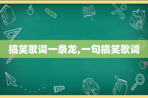 搞笑歌词一条龙,一句搞笑歌词