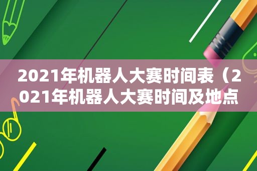 2021年机器人大赛时间表（2021年机器人大赛时间及地点）