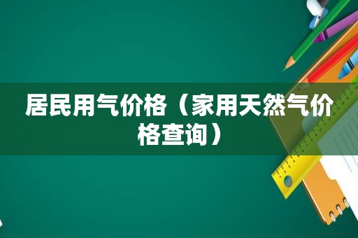 居民用气价格（家用天然气价格查询）