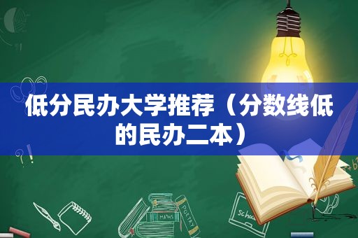 低分民办大学推荐（分数线低的民办二本）