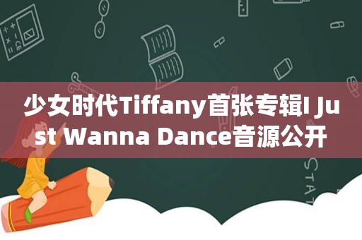 少女时代Tiffany首张专辑I Just Wanna Dance音源公开