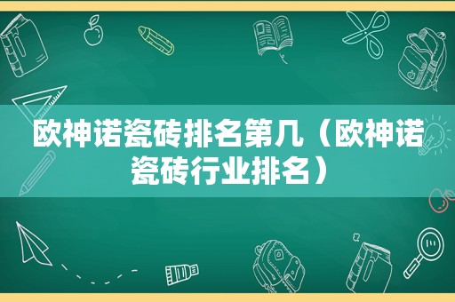 欧神诺瓷砖排名第几（欧神诺瓷砖行业排名）