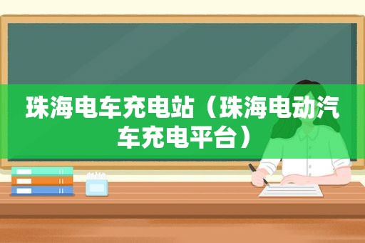 珠海电车充电站（珠海电动汽车充电平台）