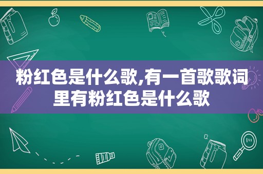 粉红色是什么歌,有一首歌歌词里有粉红色是什么歌