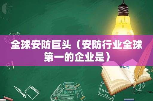 全球安防巨头（安防行业全球第一的企业是）