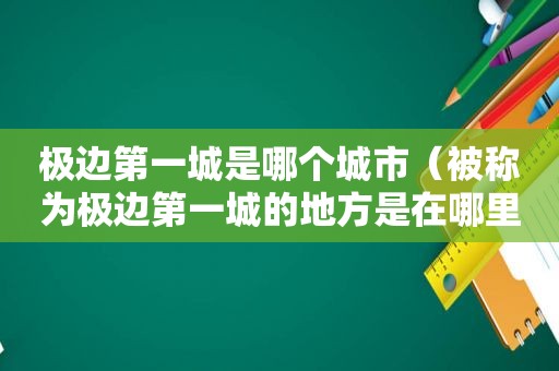 极边第一城是哪个城市（被称为极边第一城的地方是在哪里）