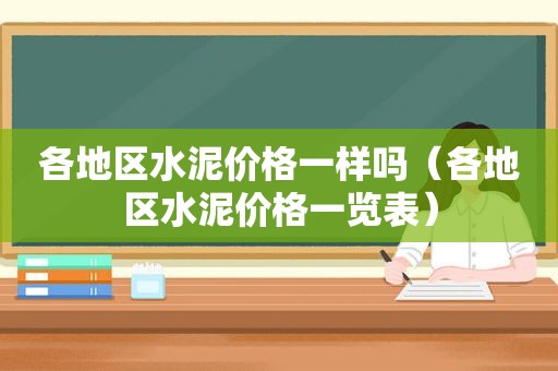 各地区水泥价格一样吗（各地区水泥价格一览表）