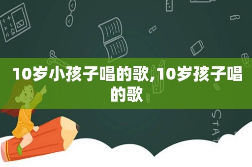 10岁小孩子唱的歌,10岁孩子唱的歌