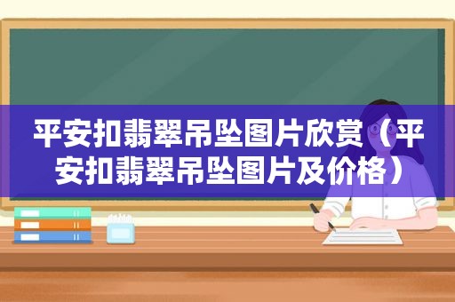 平安扣翡翠吊坠图片欣赏（平安扣翡翠吊坠图片及价格）