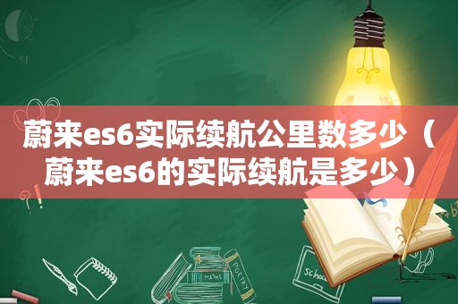 蔚来es6实际续航公里数多少（蔚来es6的实际续航是多少）